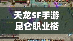 天龙SF手游昆仑职业搭配全攻略