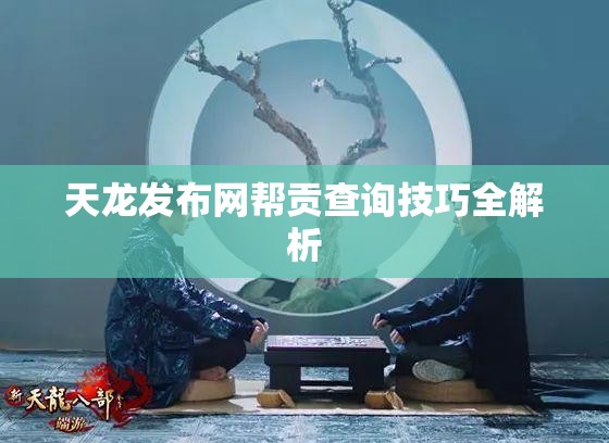 天龙发布网帮贡查询技巧全解析